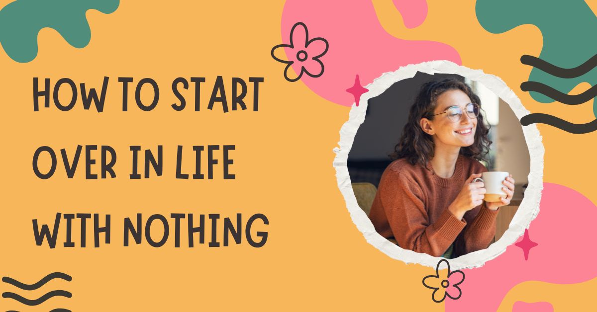 You need a positive mind, focus, and small steps for starting over in life with nothing left.