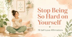 Stop Being So Hard on Yourself: 78 Self-Love Affirmations